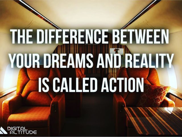 The difference between your dreams and reality is called action.