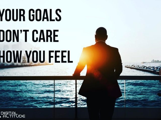 Your goals don’t care how you feel.
